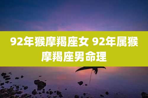 92年猴摩羯座女 92年属猴摩羯座男命理
