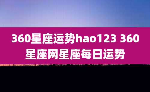 360星座运势hao123 360星座网星座每日运势