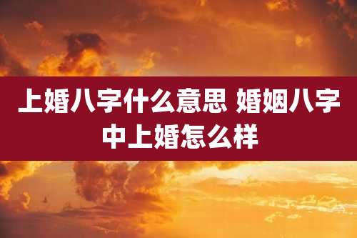 上婚八字什么意思 婚姻八字中上婚怎么样