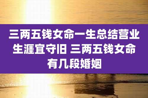 三两五钱女命一生总结营业生涯宜守旧 三两五钱女命有几段婚姻