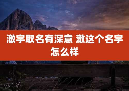 澈字取名有深意 澈这个名字怎么样