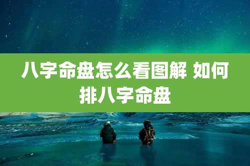 八字命盘怎么看图解 如何排八字命盘