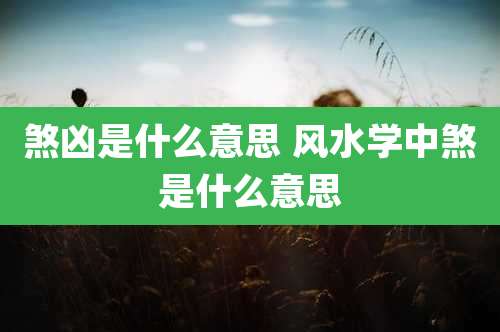 煞凶是什么意思 风水学中煞是什么意思