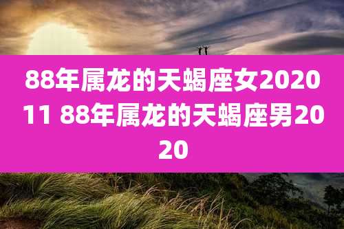88年属龙的天蝎座女202011 88年属龙的天蝎座男2020