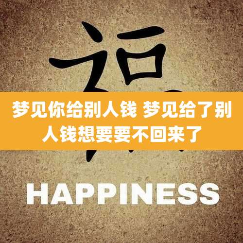 梦见你给别人钱 梦见给了别人钱想要要不回来了