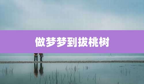 做梦梦到拔桃树