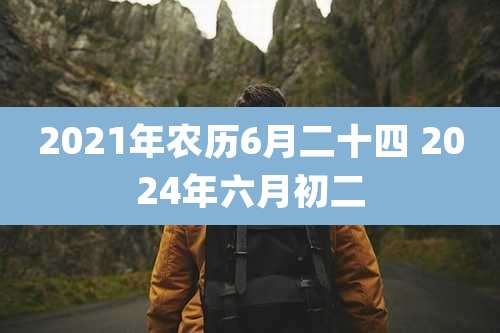 2021年农历6月二十四 2024年六月初二