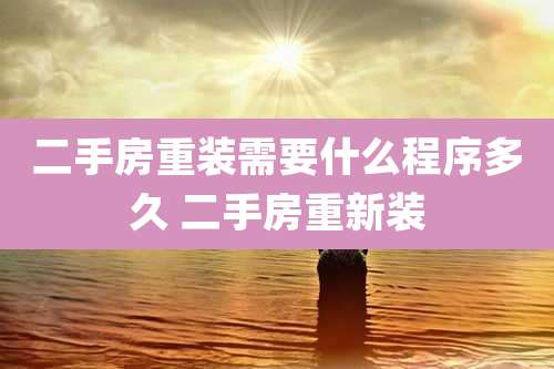 二手房重装需要什么程序多久 二手房重新装
