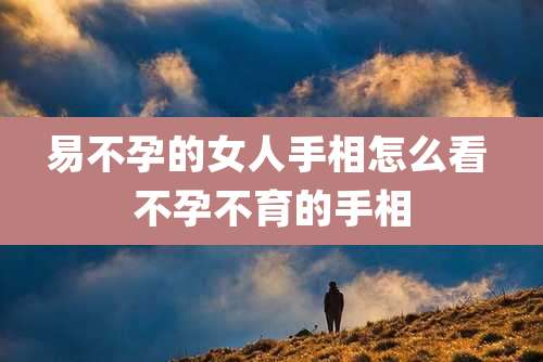 易不孕的女人手相怎么看 不孕不育的手相