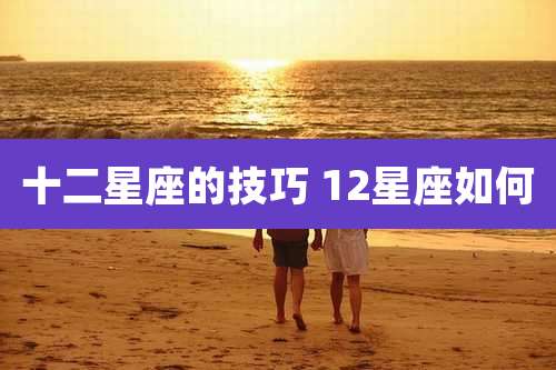 十二星座的技巧 12星座如何