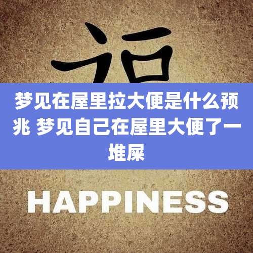 梦见在屋里拉大便是什么预兆 梦见自己在屋里大便了一堆屎
