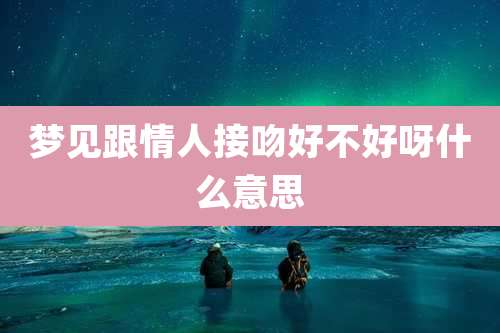 梦见跟情人接吻好不好呀什么意思