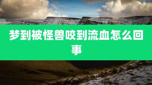 梦到被怪兽咬到流血怎么回事