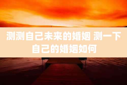 测测自己未来的婚姻 测一下自己的婚姻如何