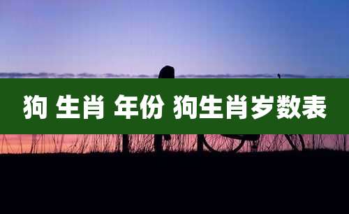 狗 生肖 年份 狗生肖岁数表