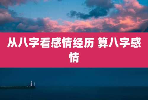 从八字看感情经历 算八字感情