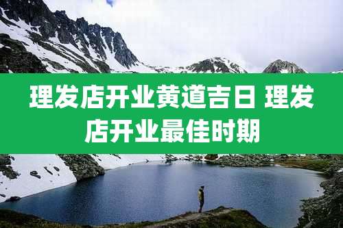 理发店开业黄道吉日 理发店开业最佳时期