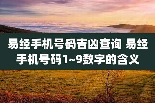 易经手机号码吉凶查询 易经手机号码1~9数字的含义