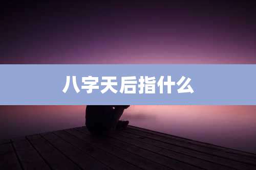 八字天后指什么