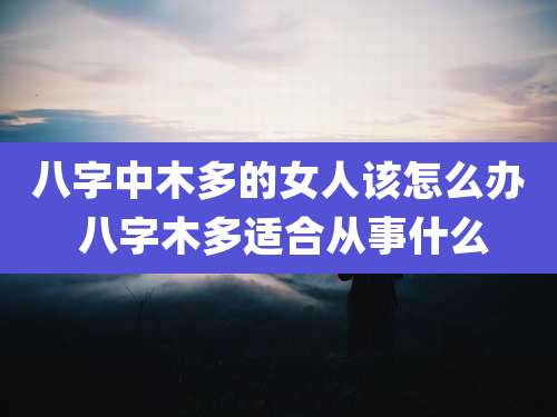 八字中木多的女人该怎么办 八字木多适合从事什么