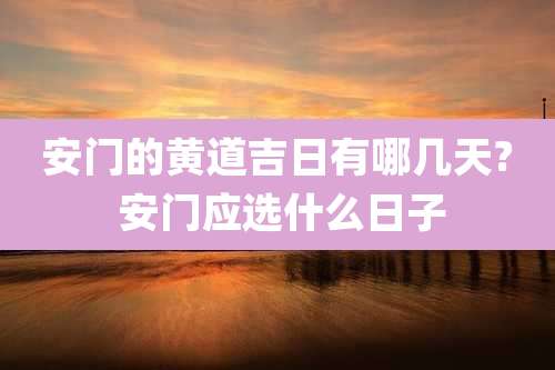 安门的黄道吉日有哪几天? 安门应选什么日子