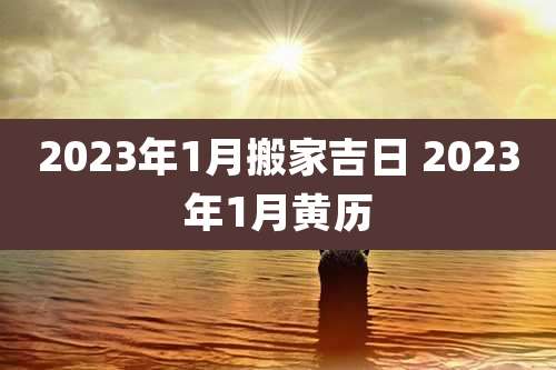 2023年1月搬家吉日 2023年1月黄历