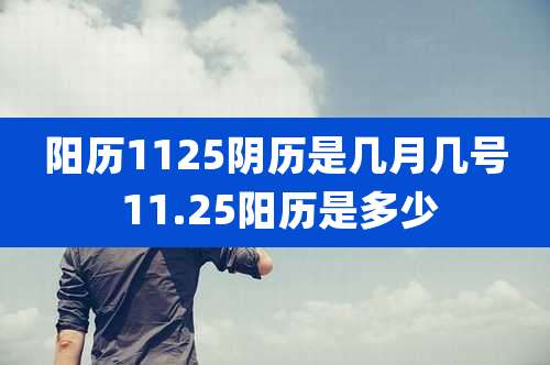 阳历1125阴历是几月几号 11.25阳历是多少
