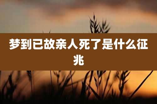 梦到已故亲人死了是什么征兆