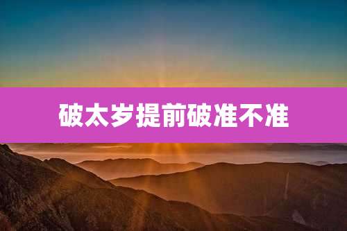 破太岁提前破准不准