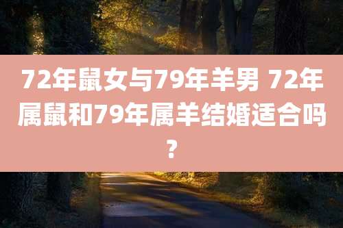 72年鼠女与79年羊男 72年属鼠和79年属羊结婚适合吗?
