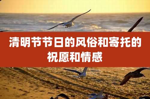 清明节节日的风俗和寄托的祝愿和情感