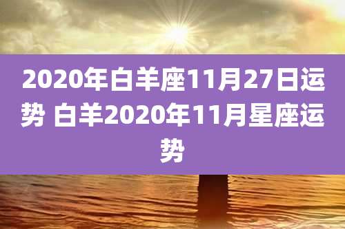 2020年白羊座11月27日运势 白羊2020年11月星座运势