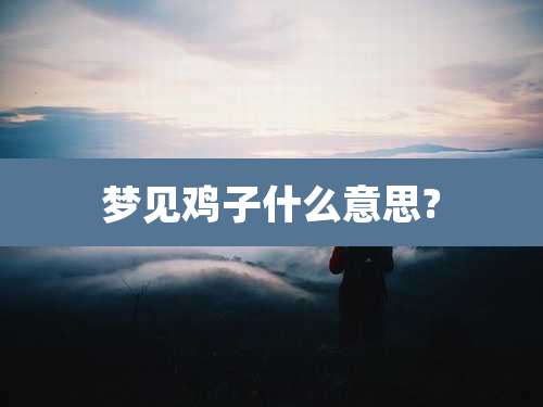 梦见鸡子什么意思?