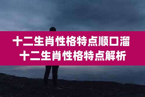 十二生肖性格特点顺口溜 十二生肖性格特点解析