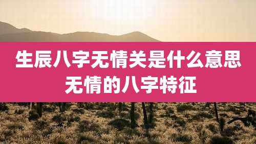 生辰八字无情关是什么意思 无情的八字特征