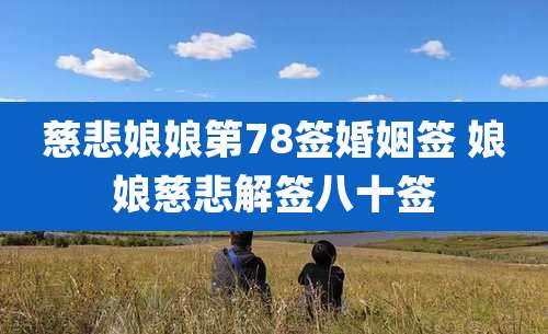 慈悲娘娘第78签婚姻签 娘娘慈悲解签八十签