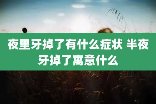 夜里牙掉了有什么症状 半夜牙掉了寓意什么