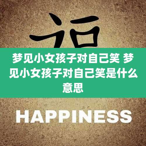 梦见小女孩子对自己笑 梦见小女孩子对自己笑是什么意思