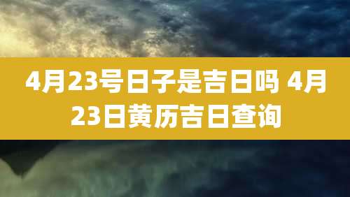 4月23号日子是吉日吗 4月23日黄历吉日查询