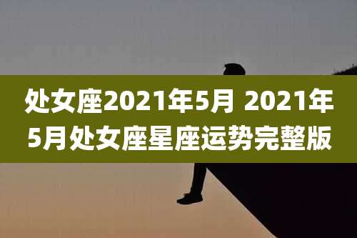 处女座2021年5月 2021年5月处女座星座运势完整版