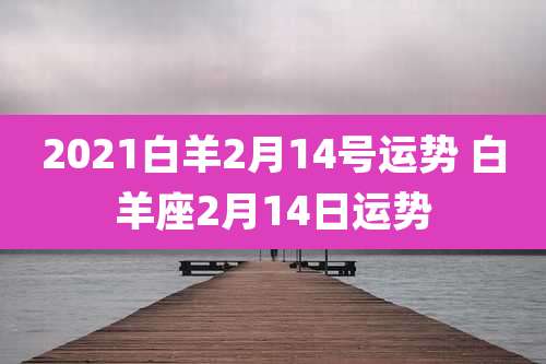 2021白羊2月14号运势 白羊座2月14日运势