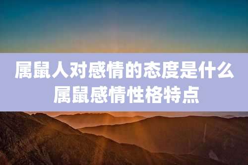 属鼠人对感情的态度是什么 属鼠感情性格特点