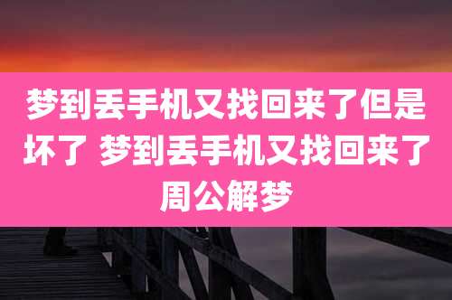 梦到丢手机又找回来了但是坏了 梦到丢手机又找回来了周公解梦