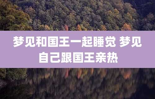 梦见和国王一起睡觉 梦见自己跟国王亲热