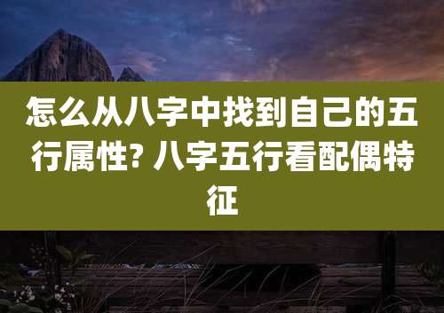 怎么从八字中找到自己的五行属性? 八字五行看配偶特征