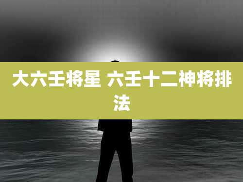 大六壬将星 六壬十二神将排法