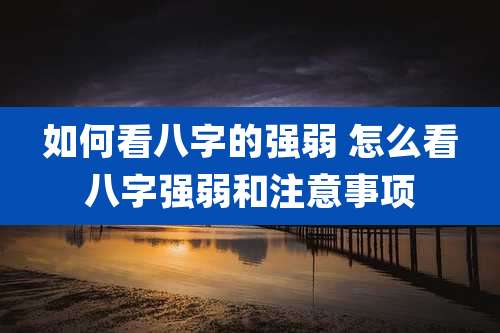 如何看八字的强弱 怎么看八字强弱和注意事项