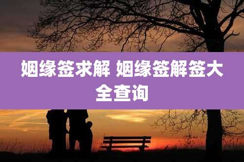 姻缘签求解 姻缘签解签大全查询