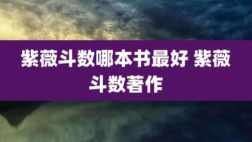 紫薇斗数哪本书最好 紫薇斗数著作