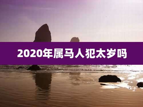 2020年属马人犯太岁吗